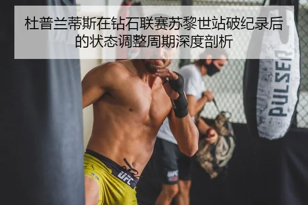 杜普兰蒂斯在钻石联赛苏黎世站破纪录后的状态调整周期深度剖析